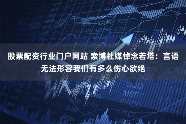 股票配资行业门户网站 索博社媒悼念若塔：言语无法形容我们有多么伤心欲绝