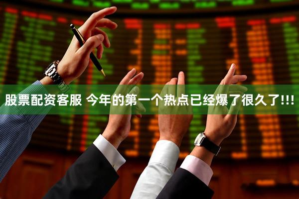 股票配资客服 今年的第一个热点已经爆了很久了!!!