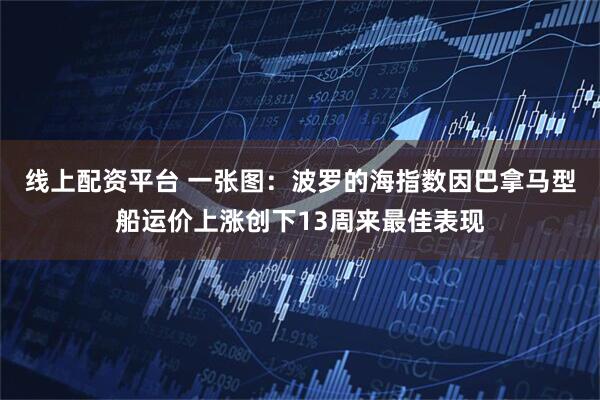 线上配资平台 一张图：波罗的海指数因巴拿马型船运价上涨创下13周来最佳表现