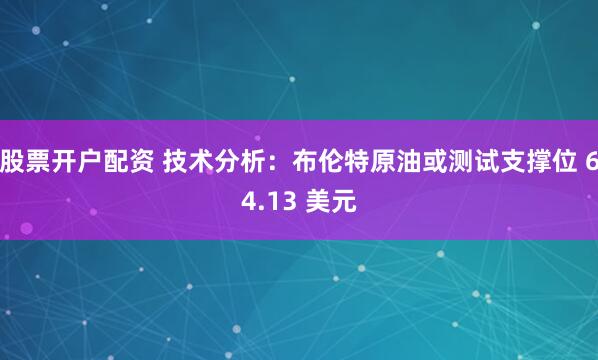股票开户配资 技术分析：布伦特原油或测试支撑位 64.13 美元