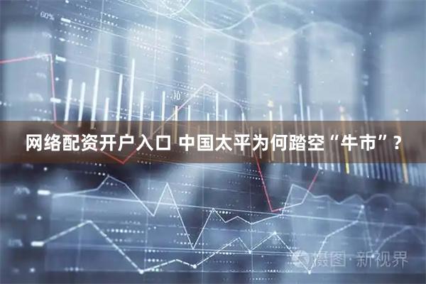 网络配资开户入口 中国太平为何踏空“牛市”？