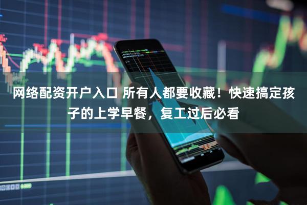 网络配资开户入口 所有人都要收藏！快速搞定孩子的上学早餐，复工过后必看