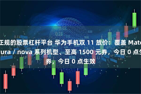 正规的股票杠杆平台 华为手机双 11 放价：覆盖 Mate / Pura / nova 系列机型、至高 1500 元券，今日 0 点生效