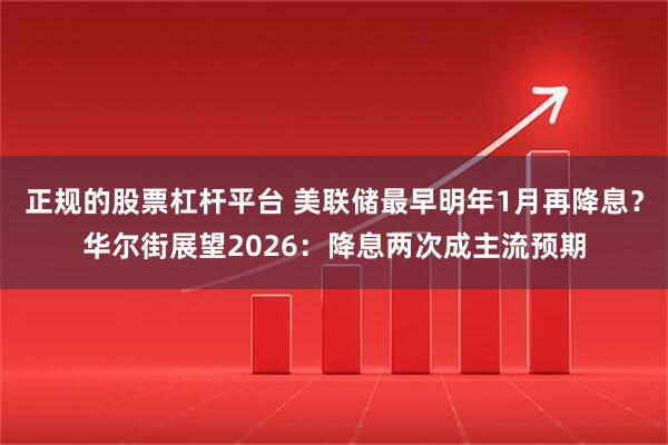 正规的股票杠杆平台 美联储最早明年1月再降息？华尔街展望2026：降息两次成主流预期