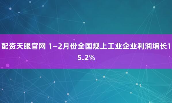 配资天眼官网 1—2月份全国规上工业企业利润增长15.2%