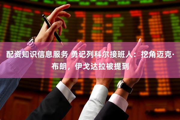 配资知识信息服务 勇记列科尔接班人：挖角迈克·布朗，伊戈达拉被提到