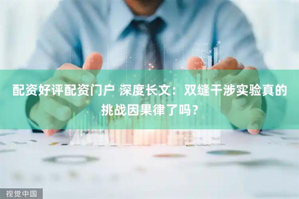 配资好评配资门户 深度长文：双缝干涉实验真的挑战因果律了吗？