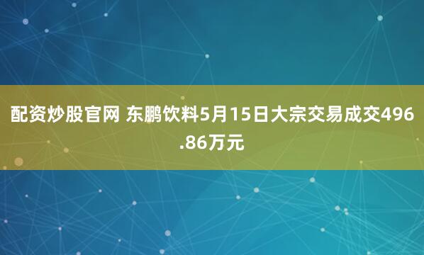 配资炒股官网 东鹏饮料5月15日大宗交易成交496.86万元