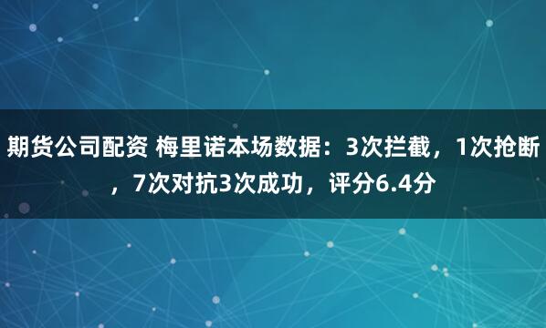 期货公司配资 梅里诺本场数据：3次拦截，1次抢断，7次对抗3次成功，评分6.4分