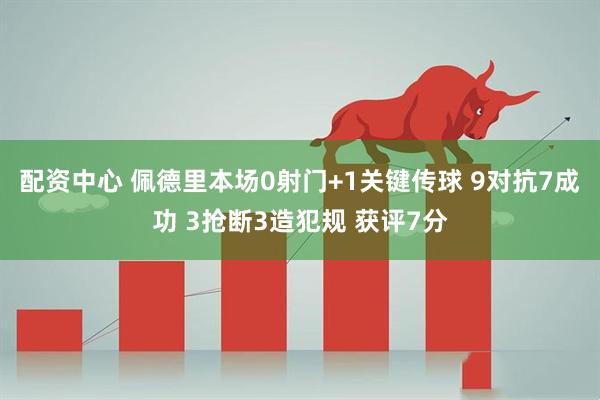 配资中心 佩德里本场0射门+1关键传球 9对抗7成功 3抢断3造犯规 获评7分