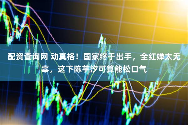 配资查询网 动真格！国家终于出手，全红婵太无辜，这下陈芋汐可算能松口气